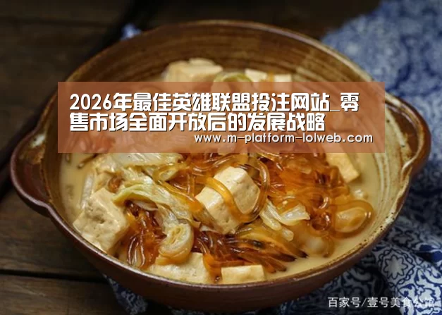  2026年最佳英雄联盟投注网站_零售市场全面开放后的发展战