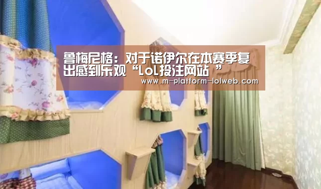 鲁梅尼格：对于诺伊尔在本赛季复出感到乐观“LoL投注网站 ”