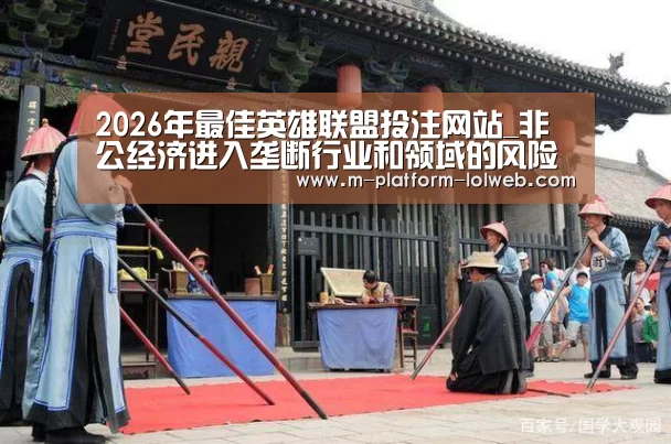 2026年最佳英雄联盟投注网站_非公经济进入垄断行业和领域的风险控制分析(图2) 2026年最佳英雄联盟投注网站