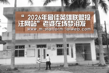 “ 2026年最佳英雄联盟投注网站”老婆在场梦泪发飙,秒选伽罗一雪前耻,超神后对媳妇说:再说我不行?(图2) 2026年最佳英雄联盟投注网站