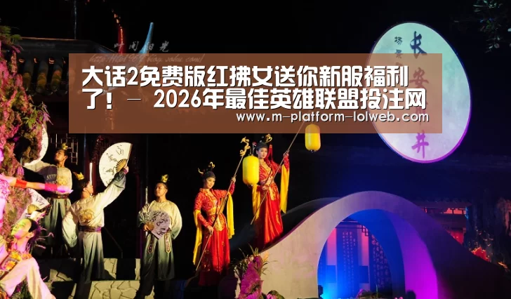 大话2免费版红拂女送你新服福利了!- 2026年最佳英雄联盟投注网站(图2) 2026年最佳英雄联盟投注网站